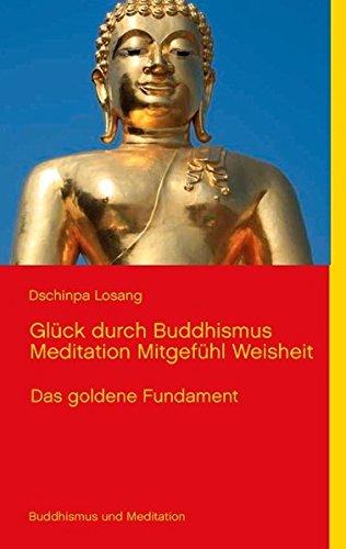 Glück durch Buddhismus Meditation Mitgefühl Weisheit: Das goldene Fundament