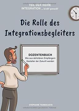 Die Rolle des Integrationsbegleiters: Dozentenbuch Wie aus defizitären Empfängern Gestalter der Zukunft werden