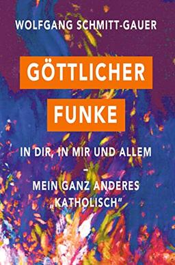 Göttlicher Funke in dir, in mir und allem: Mein ganz anderes "Katholisch"