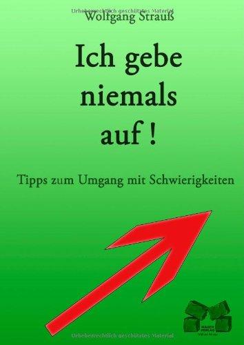 Ich gebe niemals auf!: Tipps zum Umgang mit Schwierigkeiten