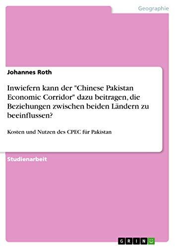 Inwiefern kann der "Chinese Pakistan Economic Corridor" dazu beitragen, die Beziehungen zwischen beiden Ländern zu beeinflussen?: Kosten und Nutzen des CPEC für Pakistan