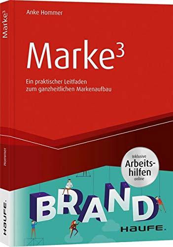 Marke³ - inkl. Arbeitshilfen online: Ein praktischer Leitfaden zum ganzheitlichen Markenaufbau (Haufe Fachbuch)