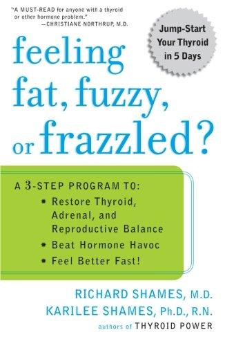 Feeling Fat, Fuzzy, or Frazzled?: A 3-Step Program to: Restore Thyroid, Adrenal, and Reproductive Balance, Beat Hormone Havoc, and Feel Better Fast!