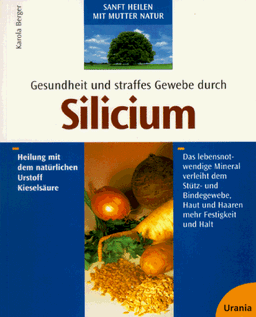 Gesundheit und straffes Gewebe durch Silicium. Heilung mit dem natürlichen Urstoff Kieselsäure