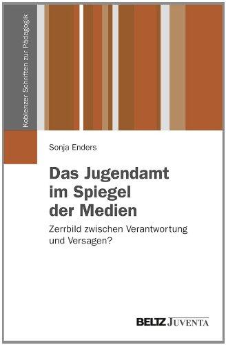 Das Jugendamt im Spiegel der Medien: Zerrbild zwischen Verantwortung und Versagen? (Koblenzer Schriften zur Pädagogik)