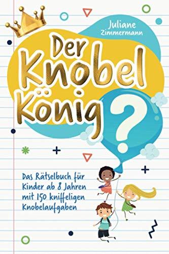 Der Knobelkönig: Das Rätselbuch für Kinder ab 8 Jahren mit 150 kniffeligen Knobelaufgaben