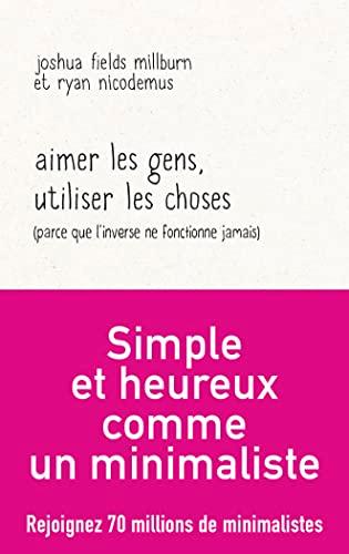 Aimer les gens, utiliser les choses (parce que l'inverse ne fonctionne jamais) : essai par les Minimalistes