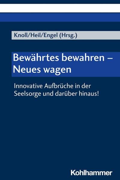 Bewährtes bewahren - Neues wagen: Innovative Aufbrüche in der Seelsorge und darüber hinaus!