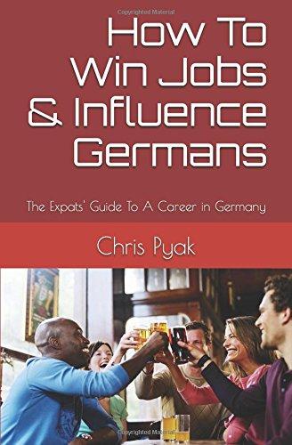 How To Win Jobs & Influence Germans: The Expats' Guide to a Career in Germany