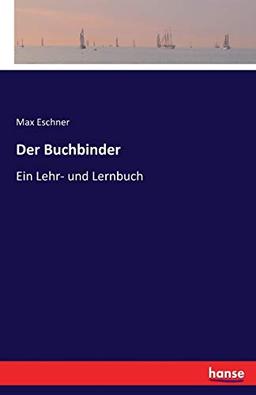 Der Buchbinder: Ein Lehr- und Lernbuch