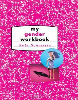 My Gender Workbook: How to Become a Real Man, a Real Woman, the Real You, or Something Else Entirely: How to Become the Kind of Man or Woman You ... You Could Be...or Something Else Entirely