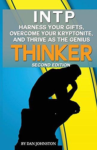 INTP - Harness Your Gifts, Overcome Your Kryptonite and Thrive As The Thinker: The Ultimate Guide To The INTP Personality Type (Second Edition)