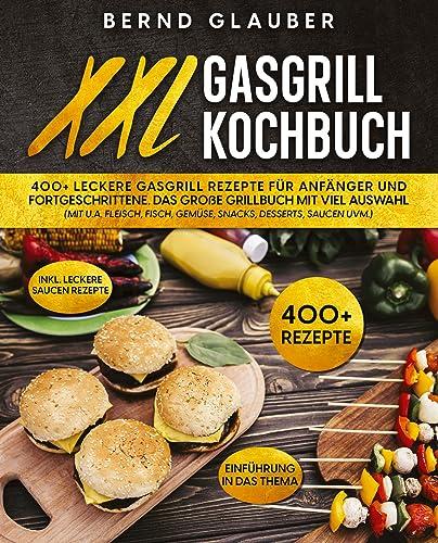 XXL Gasgrill Kochbuch: 400+ leckere Gasgrill Rezepte für Anfänger und Fortgeschrittene. Das große Grillbuch mit viel Auswahl (mit u.a. Fleisch, Fisch, Gemüse, Snacks, Desserts, Saucen uvm.)