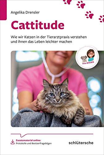 Cattitude: Wie wir Katzen in der Tierarztpraxis verstehen und ihnen das Leben leichter machen. Zusatzmaterial online: Protokolle und Besitzerfragebögen (Reihe TFA-Wissen)