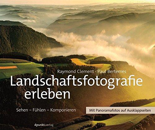 Landschaftsfotografie erleben: Sehen - Fühlen - Komponieren