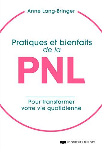 Pratiques et bienfaits de la PNL : transformer sa vie quotidienne... pour transformer sa vie !