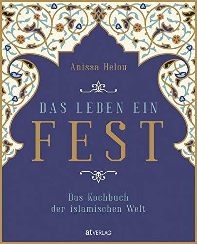 Das Leben ein Fest: Das Kochbuch der islamischen Welt. Rezepte aus dem Orient, Asien und Afrika