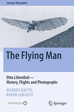 The Flying Man: Otto Lilienthal―History, Flights and Photographs (Springer Biographies)