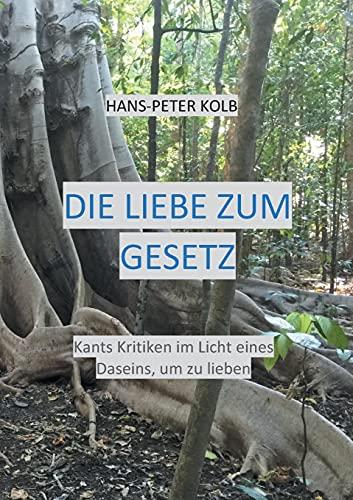 Die Liebe zum Gesetz: Kants Kritiken im Licht eines Daseins, um zu lieben