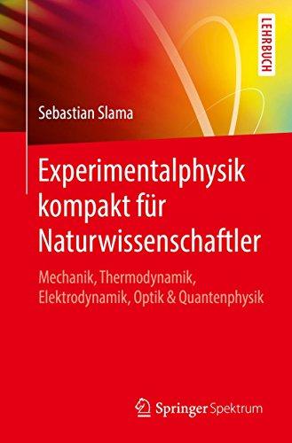 Experimentalphysik kompakt für Naturwissenschaftler: Mechanik, Thermodynamik, Elektrodynamik, Optik & Quantenphysik