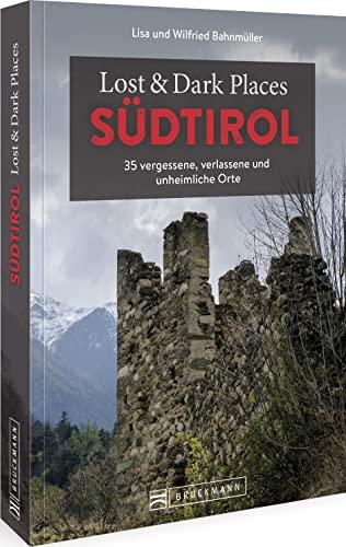 Bruckmann Dark Tourism Guide – Lost & Dark Places Südtirol: 33 vergessene, verlassene und unheimliche Orte: 35 vergessene, verlassene und unheimliche Orte