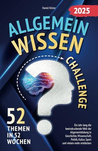 Allgemeinwissen Challenge - 52 Themen in 52 Wochen: Ein Jahr lang die beeindruckende Welt der Allgemeinbildung in Geschichte, Wissenschaft, Politik, ... Sport und vielem mehr entdecken (inkl. Quiz)