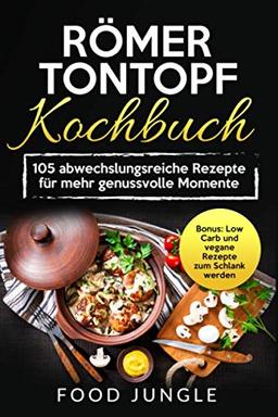 Römer Tontopf Kochbuch: 105 abwechslungsreiche Rezepte für mehr genussvolle Momente - Bonus: Low Carb und vegane Rezepte zum Schlank werden