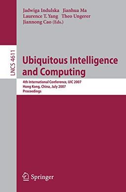 Ubiquitous Intelligence and Computing: 4th International Conference, UIC 2007, Hong Kong, China, July 11-13, 2007, Proceedings (Lecture Notes in Computer Science, 4611, Band 4611)