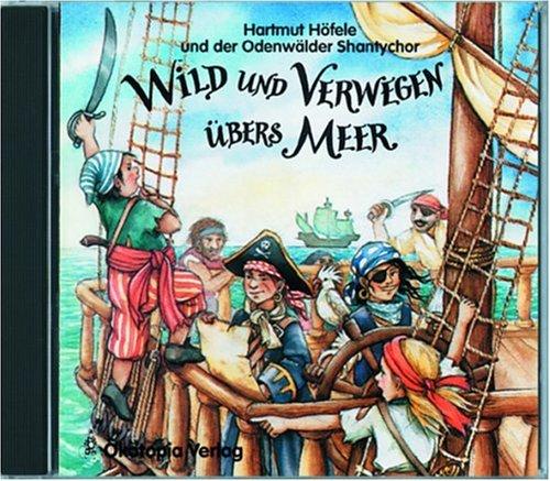 Wild und verwegen übers Meer. CD: Eine frische Mischung aus Liedern, Lern- und Lachtexten. Mit Shanties und Seefahrtsongs rund um das Leben an Bord