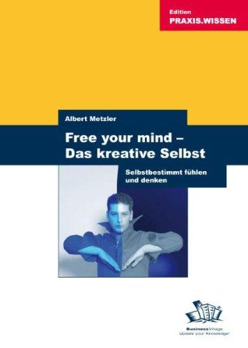 Free your mind - Das kreative Selbst: Selbstbestimmt fühlen und denken - mehr Freiheit schöpfen