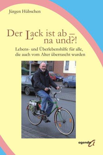 Der Lack ist ab - na und?!: Lebens- und Überlebenshilfe für alle, die auch vom Alter überrascht wurden