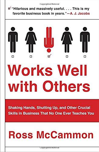 Works Well with Others: Shaking Hands, Shutting Up, and Other Crucial Skills in Business That No One Ever Teaches You