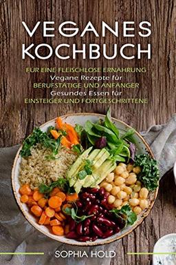 VEGANES KOCHBUCH: Für eine Fleischlose Ernährung - Vegane Rezepte für Berufstätige und Anfänger - Gesundes Essen für Einsteiger und Fortgeschrittene