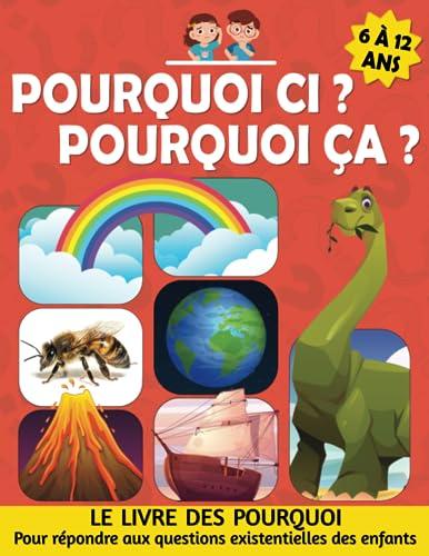 Pourquoi ci ? Pourquoi ça ?: Le livre des pourquoi, pour répondre aux questions existentielles des enfants de 6 à 12 ans