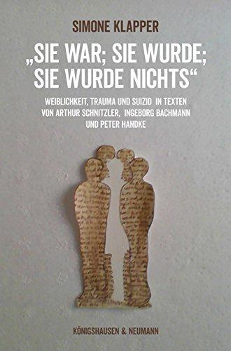 „Sie war; sie wurde; sie wurde nichts“: Weiblichkeit, Trauma und Suizid in Texten von Arthur Schnitzler, Ingeborg Bachmann und Peter Handke (Epistemata Literaturwissenschaft)