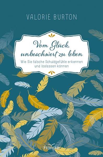 Vom Glück, unbeschwert zu leben: Wie Sie falsche Schuldgefühle erkennen und loslassen können