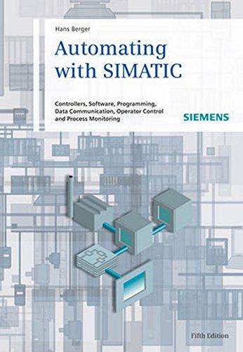 Automating with SIMATIC: Controllers, Software, Programming, Data Communication Operator Control and Process Monitoring