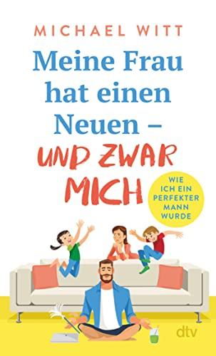 Meine Frau hat einen Neuen – und zwar mich!: Wie ich ein perfekter Mann wurde – Bekannt aus BamS: Mein Leben als Mann