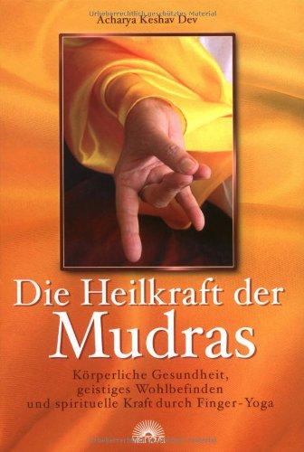 Die Heilkraft der Mudras: Körperliche Gesundheit, geistiges Wohlbefinden und spirituelle Kraft durch Finger-Yoga