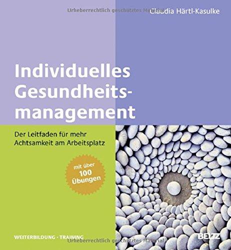 Individuelles Gesundheitsmanagement: Der Leitfaden für mehr Achtsamkeit am Arbeitsplatz. Mit über 100 Übungen (Beltz Weiterbildung)