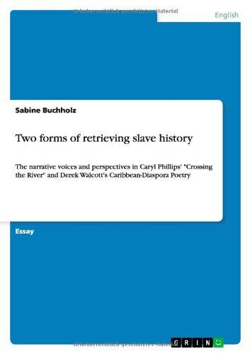 Two forms of retrieving slave history: The narrative voices and perspectives in Caryl Phillips' "Crossing the River" and Derek Walcott's Caribbean-Diaspora Poetry