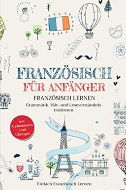 Französisch für Anfänger: Französisch lernen – Grammatik, Hör- und Leseverständnis trainieren (mit Audiodateien und Übungen)