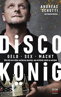 Discokönig: Geld, Sex, Macht – Wie ich erst alles verlieren musste, um wirklich reich zu werden