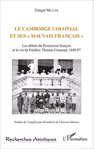 Le Cambodge colonial et ses "mauvais Français" : les débuts du protectorat francais et la vie de Frédéric Thomas Caraman, 1840-87