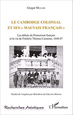 Le Cambodge colonial et ses "mauvais Français" : les débuts du protectorat francais et la vie de Frédéric Thomas Caraman, 1840-87