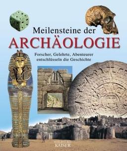 Meilensteine der Archäologie. Forscher, Gelehrte, Abenteurer entschlüsseln die Geschichte