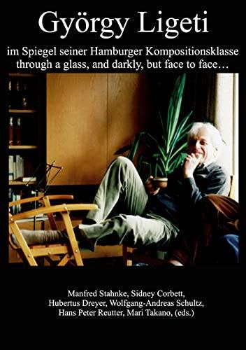 György Ligeti im Spiegel seiner Hamburger Kompositionsklasse: through a glass, and darkly, but face to face