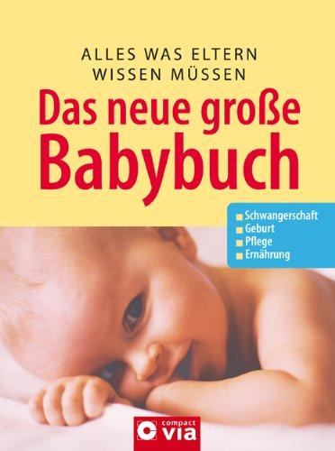 Das neue grosse Baby-Buch: Alles was Eltern wissen müssen. Schwangerschaft. Geburt. Pflege. Ernährung