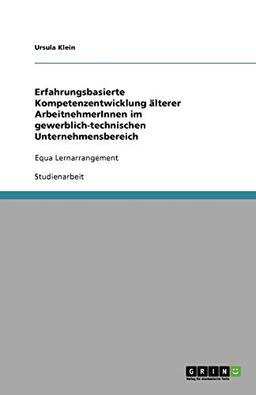 Erfahrungsbasierte Kompetenzentwicklung älterer ArbeitnehmerInnen im gewerblich-technischen Unternehmensbereich: Equa Lernarrangement