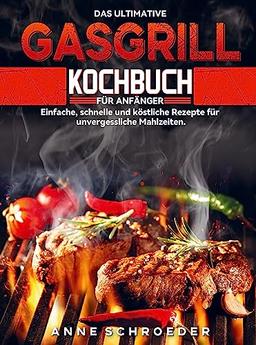 Das ultimative Gasgrill Kochbuch für Anfänger: Einfache, schnelle und köstliche Rezepte für unvergessliche Mahlzeiten.